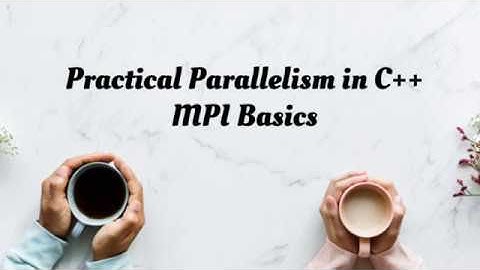 Practical Parallelism in C++: MPI Basics