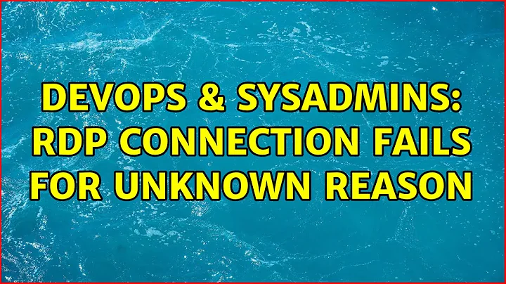 DevOps & SysAdmins: RDP connection fails for unknown reason