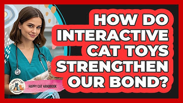 How Do Interactive Cat Toys Strengthen Our Bond? - Happy Cat Handbook