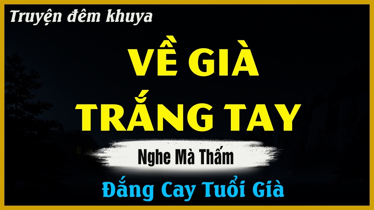 Nghe Mà Thấm - VỀ GIÀ TRẮNG TAY | Đọc Truyện Đêm Khuya