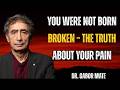 You Were Not Born Broken – The Truth About Your Pain | Dr. Gabor Mate