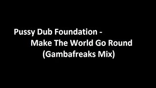 Pussy Dub Foundation - Make The World Go Round (Gambafreaks Mix)