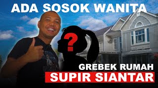 GREBEK RUMAH SUPIR SIANTAR ADA SOSOK WANITA??