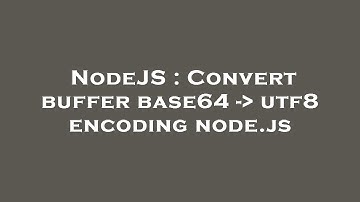 NodeJS : Convert buffer base64 -  utf8 encoding node.js