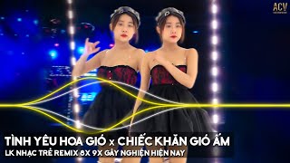 Tình Yêu Hoa Gió x Chiếc Khăn Gió Ấm Remix | LK Nhạc Trẻ Remix 8x 9x Đời Đầu Gây Nghiện Hiện Nay