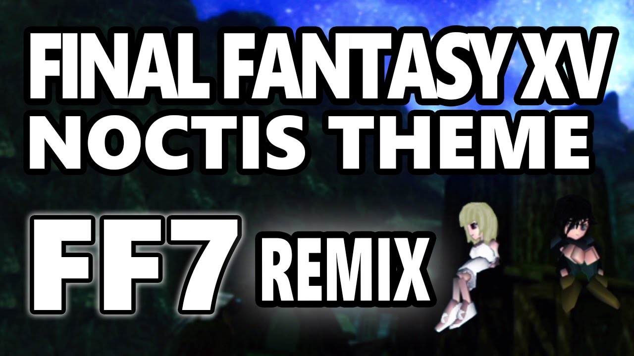 Final Fantasy 15 - Noctis Theme [PSX FF7 REMIX by mWIND] ♪ - YouTube