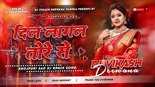 Dil Lagal Tore Se Dj Remix | Bhojpuri old dj song Bhojpuri Sad Song Dj Vikash Deewana Tabhka