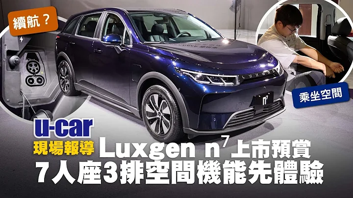 【第一印象】Luxgen n⁷「实车」终于来了！预售99.9万元起、2024年第一季展开交车｜5人座／7人座车型配备、外观内装与空间介绍｜纳智捷纯电动车 n7 (中文字幕)｜U-CAR 现场报导 - 天天要闻