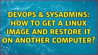DevOps & SysAdmins: How to get a linux image and restore it on another computer? (3 Solutions!!)