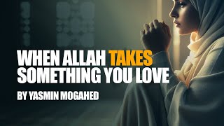 When Allah Takes Something You Love | Yasmin Mogahid