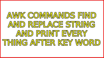 Awk commands find and replace string and print every thing after key word (2 Solutions!!)