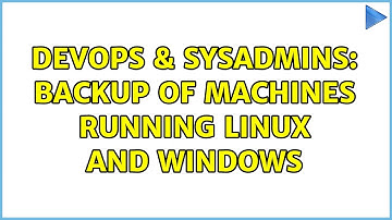 DevOps & SysAdmins: Backup of machines running linux and windows (2 Solutions!!)