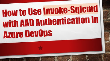 How to Use Invoke-Sqlcmd with AAD Authentication in Azure DevOps