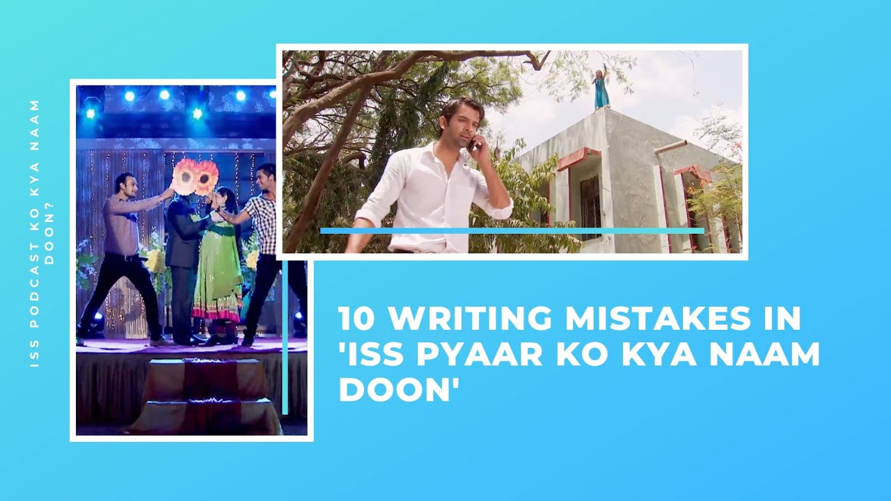 10 Writing Mistakes in 'Iss Pyaar Ko Kya Naam Doon'