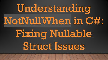 Understanding NotNullWhen in C# : Fixing Nullable Struct Issues