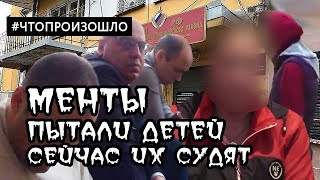 Менты пытали детей. Сейчас под судом. #ЧТОПРОИЗОШЛО