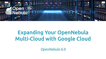 OpenNebula - Expanding Your OpenNebula Multi-Cloud with Google Cloud