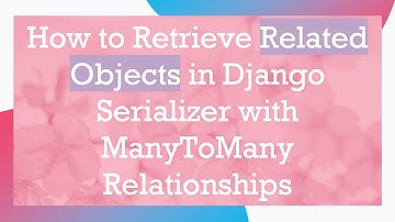 How to Retrieve Related Objects in Django Serializer with ManyToMany Relationships