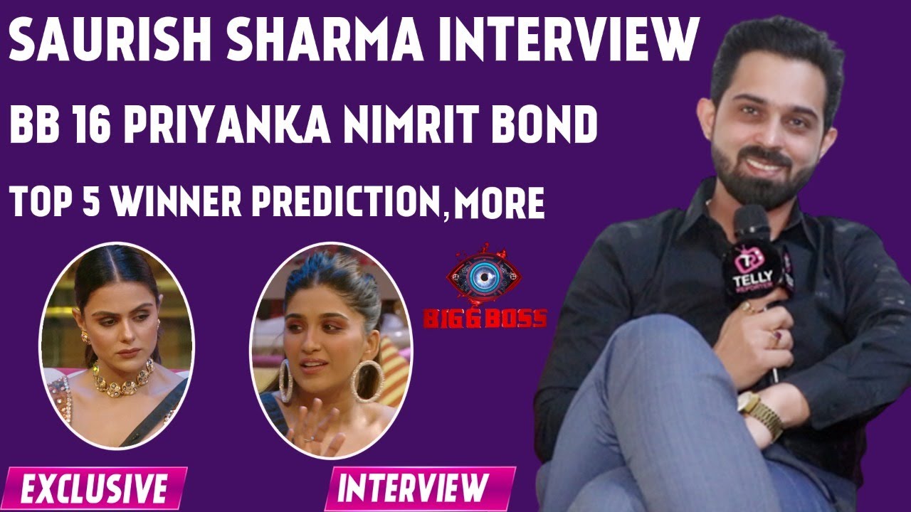 Saurish Sharma Interview: BB 16, Priyanka Nimrit Enemity, Top 5 Shiv Sumbul, Winner Prediction, More