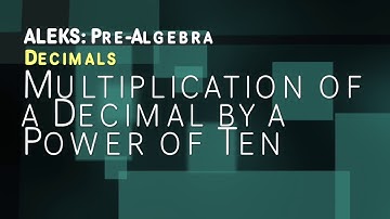 ALEKS: Pre Algebra - Decimals: Multiplication of a Decimal by a Power of Ten