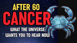 After 60, Cancer - What the Universe Wants You to Hear Now