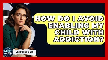 How Do I Avoid Enabling My Child With Addiction? - Mind Over Substance