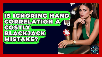 Is Ignoring Hand Correlation A Costly Blackjack Mistake? - The Blackjack Blueprint