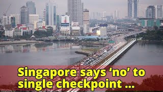Singapore says ‘no’ to single checkpoint proposal screenshot 5
