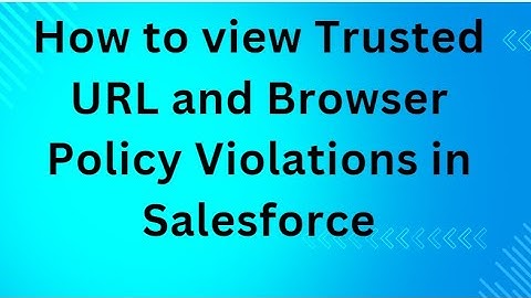 How to view Trusted URL and Browser Policy Violations in Salesforce