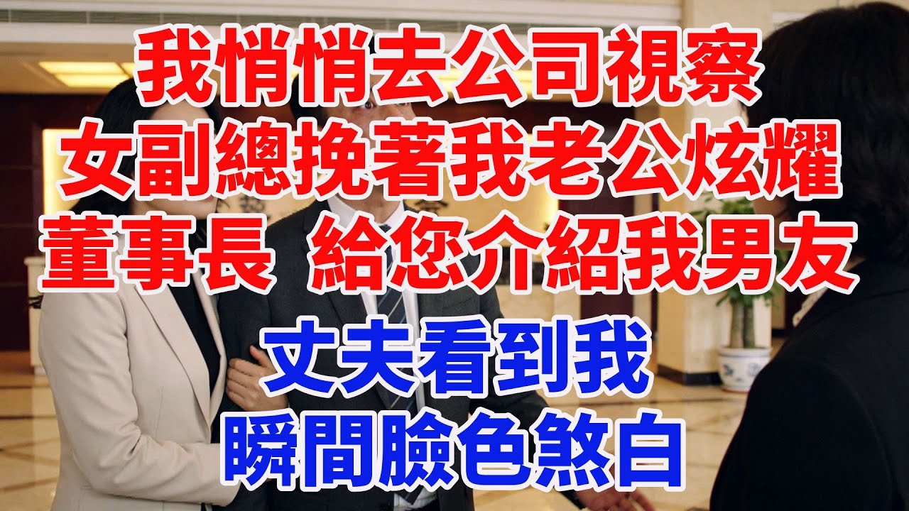 我悄悄去公司視察，新任女副總挽著我老公炫耀：“董事長，給您介紹我男友！”丈夫看到我，瞬間臉色煞白#完結故事#情感故事#爽文#婆媳關系#家庭生活#故事頻道#故