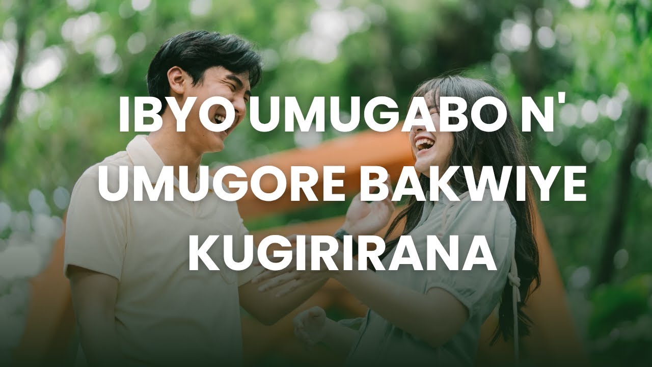 IBYO UMUGABO N' UMUGORE BAKWIYE KUGIRIRANA