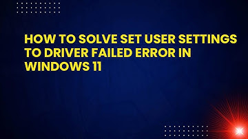 How to Solve Set User Settings to Driver Failed Error in Windows 11