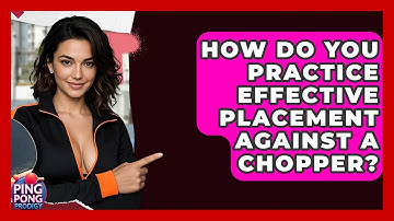 How Do You Practice Effective Placement Against A Chopper? - Ping Pong Prodigy
