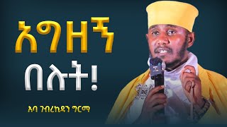 🛑 አግዘኝ በሉት! አትቸኩሉ ||ድንቅ ትምህርት በርእሰ ሊቃውንት አባ ገብረኪዳን ግርማ Aba Gebrekidan New Sibket