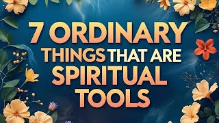 7 Ordinary Things That Are Actually Spiritual Tools
