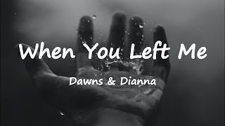 Dawns & Dianna - When You Left Me (Lyrics)