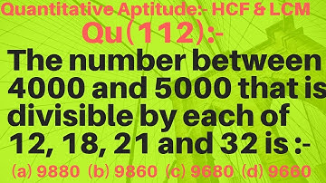 Q112 | The number between 4000 and 5000 that is divisible by each of 12, 18, 21 and 32 is:-