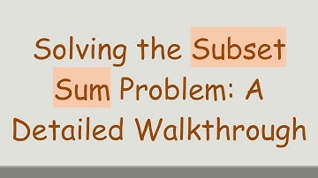 Solving the Subset Sum Problem: A Detailed Walkthrough