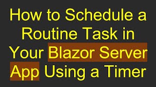 How to Schedule a Routine Task in Your Blazor Server App Using a Timer
