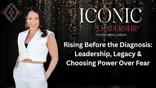 Leadership, Legacy &amp; Choosing Power Over Fear | Iconic Leadership with Karissa Adkins