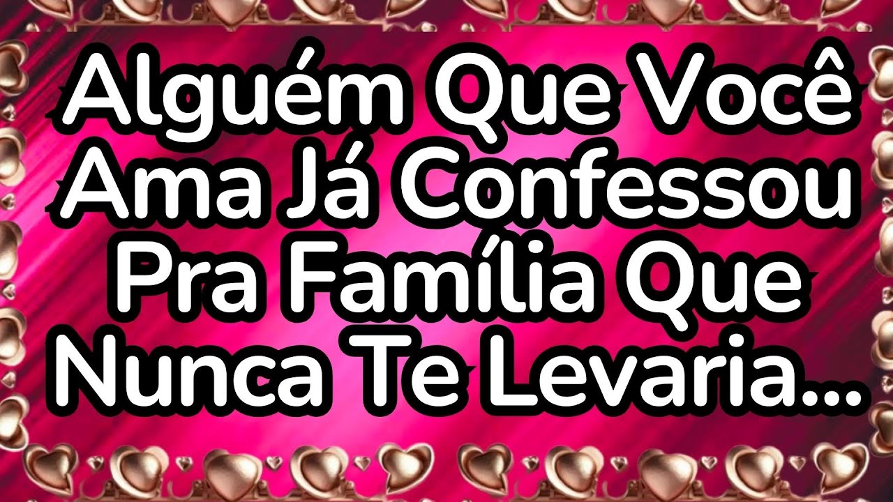 💘Alguém Que Você Ama Já Confessou Pra Família Que Nunca Te Levaria...