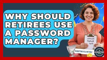 Why Should Retirees Use A Password Manager? | Budgeting as a Retiree News