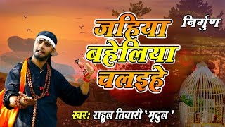 Rahul Tiwari Mridul का निर्गुण भजन -जहिया बहेलिया चलहिये -Kehu kuch Leke Nahi Jaai -Nirgun Bhajan