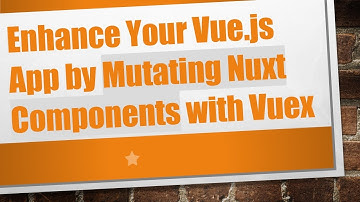Enhance Your Vue.js App by Mutating Nuxt Components with Vuex