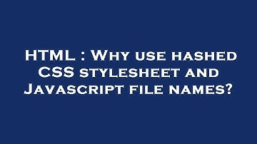 HTML : Why use hashed CSS stylesheet and Javascript file names?