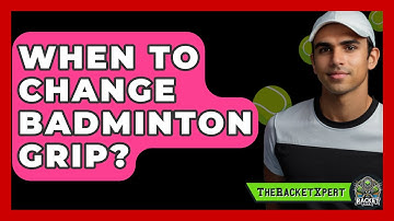 When To Change Badminton Grip? - The Racket Xpert