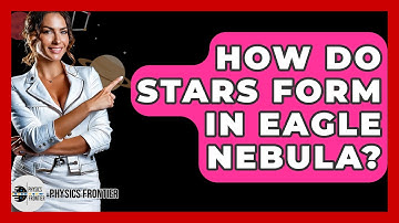 How Do Stars Form In Eagle Nebula? - Physics Frontier