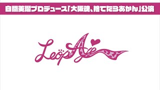 【冒頭３曲限定配信】LeopAje 白間美瑠プロデュース「大阪魂、捨てたらあかん」公演