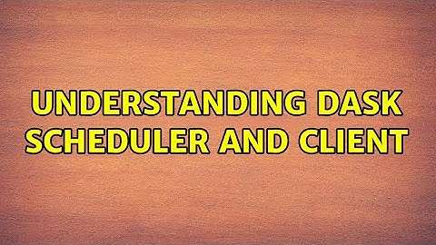 Understanding Dask scheduler and client