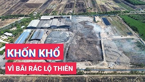 Long An: Bãi rác lộ thiên của Tâm Sinh Nghĩa cháy âm ỉ, người dân khốn khổ vì mùi hôi